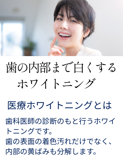 医療ホワイトニングとは、歯科医師の診断のもと行うホワイトニングです。歯の表面の着色汚れだけでなく、内部の黄ばみも分解します。